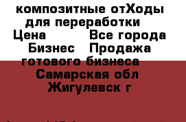 композитные отХоды для переработки  › Цена ­ 100 - Все города Бизнес » Продажа готового бизнеса   . Самарская обл.,Жигулевск г.